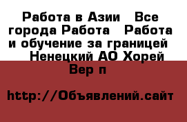 Работа в Азии - Все города Работа » Работа и обучение за границей   . Ненецкий АО,Хорей-Вер п.